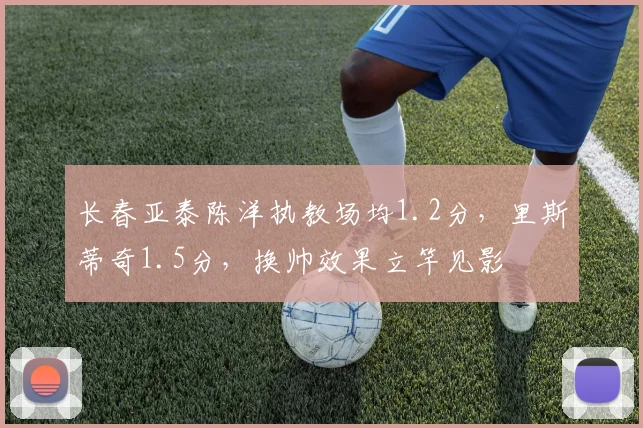 长春亚泰陈洋执教场均1.2分,里斯蒂奇1.5分,换帅效果立竿见影