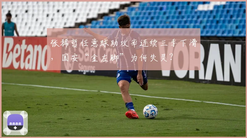 张稀哲任意球助攻率连续三季下滑，国安“金左脚”为何失灵？