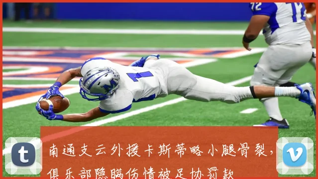 南通支云外援卡斯蒂略小腿骨裂，俱乐部隐瞒伤情被足协罚款